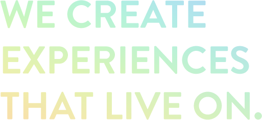 We create experiences that live on.